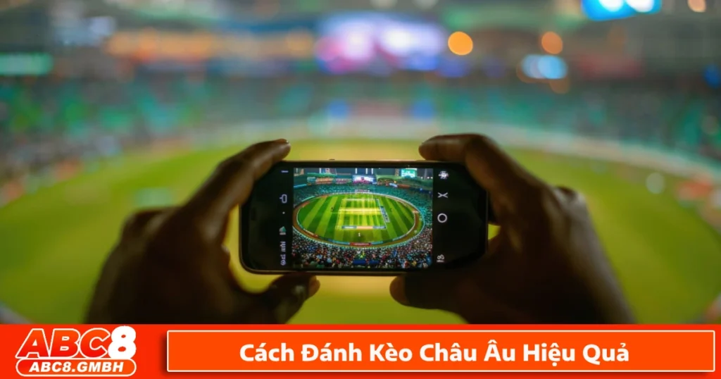 Cách đánh kèo châu Âu hiệu quả để tối ưu hóa lợi nhuận