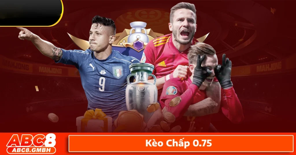 Cách đặt cược kèo chấp 0.75 để tối ưu lợi nhuận