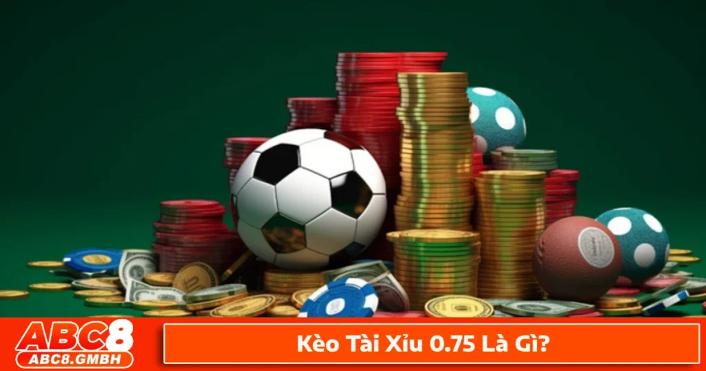 Kèo tài xỉu 0.75 là gì? Giới thiệu hệ thống cá cược tại ABC8